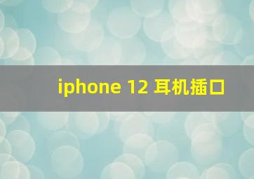 iphone 12 耳机插口